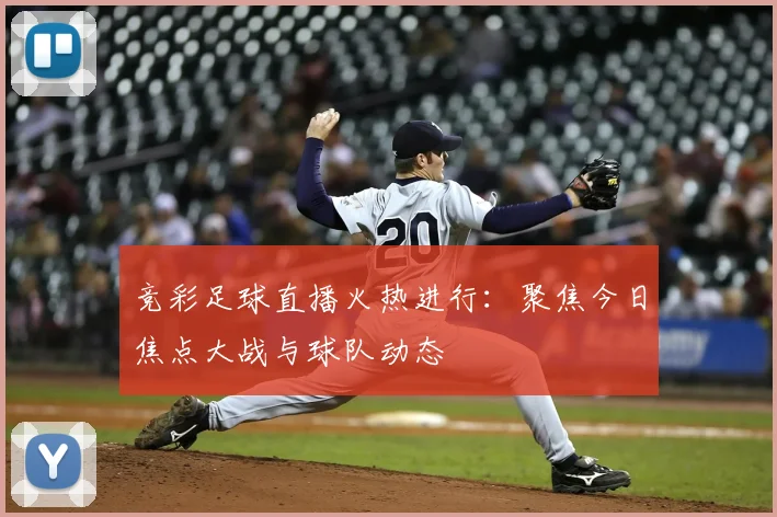 竞彩足球直播火热进行：聚焦今日焦点大战与球队动态