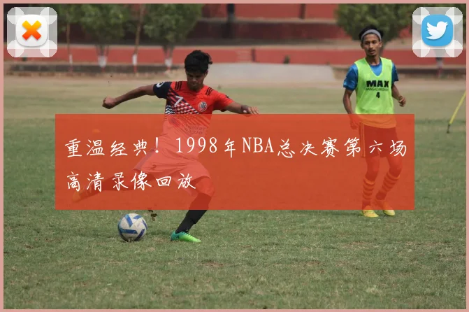 重温经典！1998年NBA总决赛第六场高清录像回放